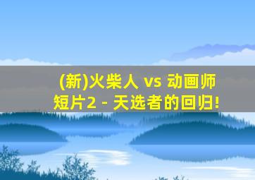 (新)火柴人 vs 动画师短片2 - 天选者的回归!